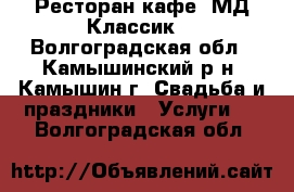 Ресторан-кафе “МД Классик“ - Волгоградская обл., Камышинский р-н, Камышин г. Свадьба и праздники » Услуги   . Волгоградская обл.
